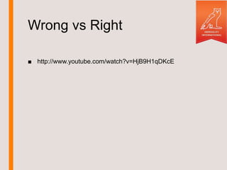 Wrong vs Right
■ http://www.youtube.com/watch?v=HjB9H1qDKcE
