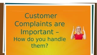 CustomerCustomer
Complaints areComplaints are
Important –Important –
How do you handleHow do you handle
them?them?
 