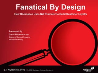 Fanatical By Design
How Rackspace Uses Net Promoter to Build Customer Loyalty
Presented By:
David Mitzenmacher
Director of Support Programs
Rackspace Hosting
 