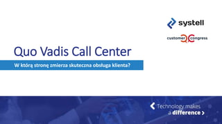 Quo Vadis Call Center
W którą stronę zmierza skuteczna obsługa klienta?
 