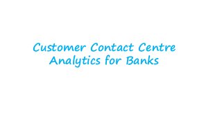 Customer Contact Centre
Analytics for Banks
 