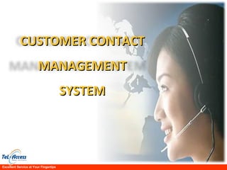 Excellent Service at Your Fingertips
CUSTOMER CONTACTCUSTOMER CONTACT
MANAGEMENTMANAGEMENT
SYSTEMSYSTEM
 