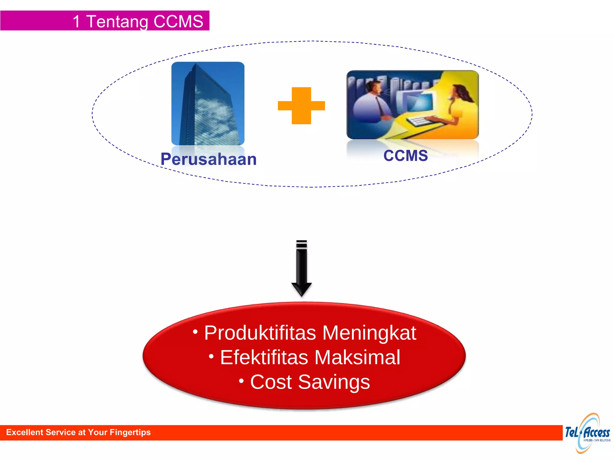1 Tentang CCMS Excellent Service at Your Fingertips Perusahaan CCMS Produktifitas Meningkat Efektifitas Maksimal Cost Savings 