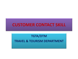 CUSTOMER CONTACT SKILL
TGTA/DTM
TRAVEL & TOURISM DEPARTMENT
 