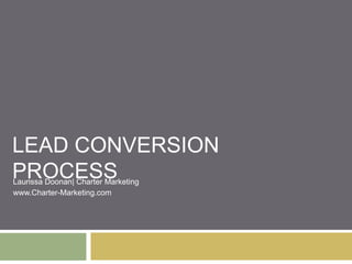 LEAD CONVERSION
PROCESSLaurissa Doonan| Charter Marketing
www.Charter-Marketing.com
 