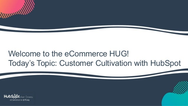 Welcome to the eCommerce HUG!
Today’s Topic: Customer Cultivation with HubSpot
 