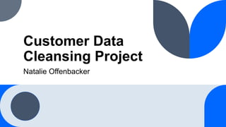 Customer Data
Cleansing Project
Natalie Offenbacker