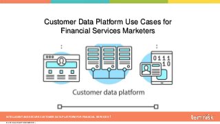 INTELLIGENT AND SECURE CUSTOMER DATA PLATFORM FOR FINANCIAL SERVICES
© 2019 ALL RIGHTS RESERVED |
1
Customer Data Platform Use Cases for
Financial Services Marketers
 