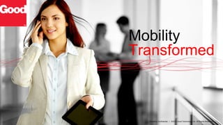 Mobility
Transformed
Company Confidential | ©2013 Good Technology, Inc. All Rights Reserved.
 