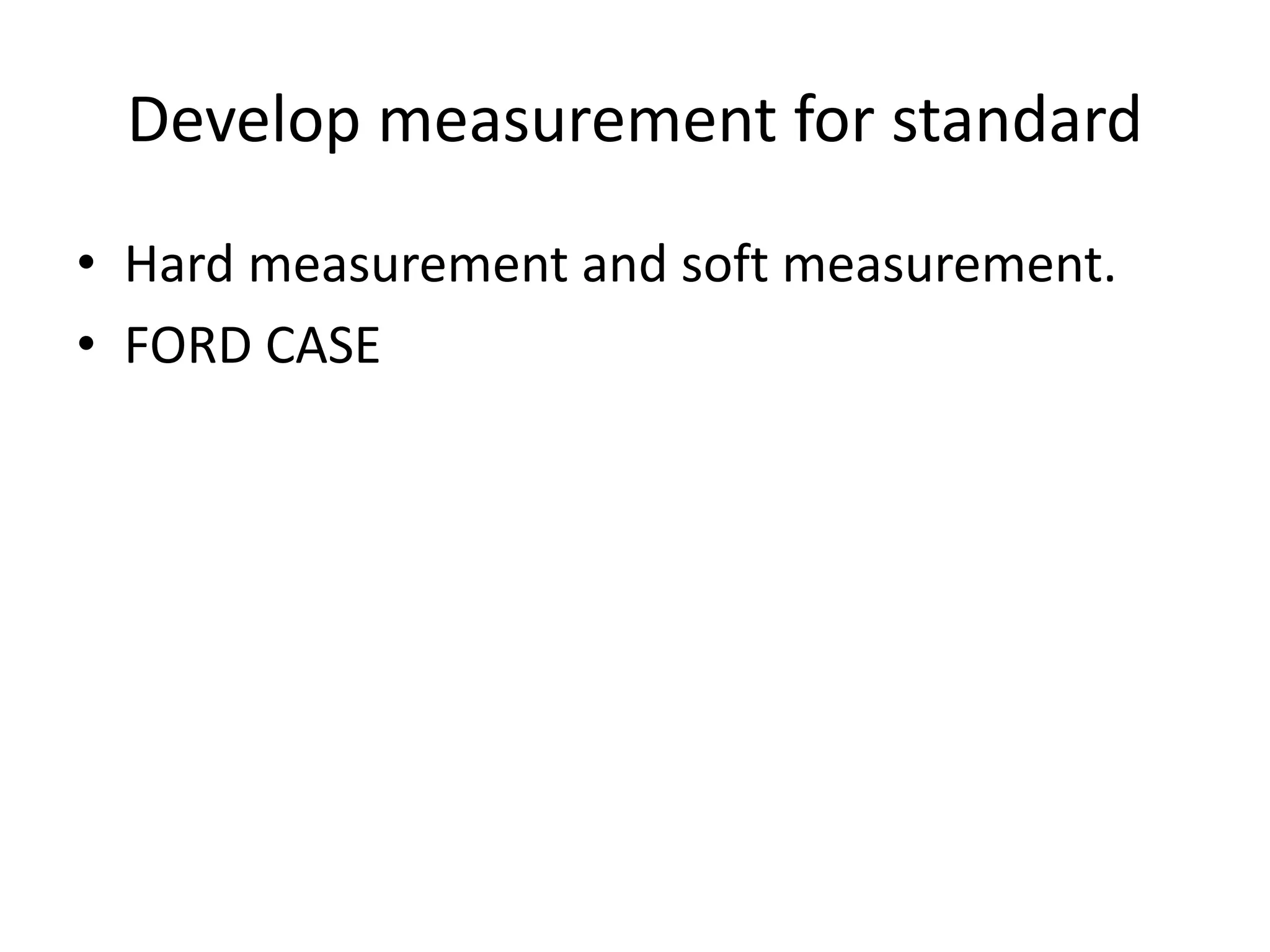 Develop measurement for standard
• Hard measurement and soft measurement.
• FORD CASE
 