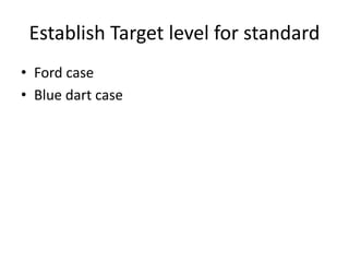 Establish Target level for standard
• Ford case
• Blue dart case
 