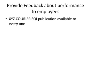 Provide Feedback about performance
to employees
• XYZ COURIER SQI publication available to
every one
 