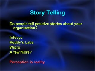 Story Telling Do people tell positive stories about your organization? Infosys Reddy’s Labs Wipro A few more? Perception is reality 