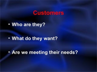 Customers Who are they? What do they want? Are we meeting their needs? 