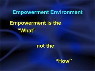 Empowerment Environment Empowerment is the  “ What”  not the  “ How” 