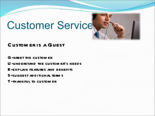 Customer Service Customer is a Guest G-greet the customer  U-understand the customer’s needs E-explain features and benefi...
