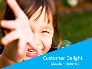 Customer Delight
- Mausham Banerjee
 