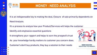 25
MONEY : NEED ANALYSIS
It is an indispensable key to making the deal, Closure of sale primarily dependents on
Need Analy...