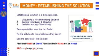 27
MONEY : ESTABLISHING THE SOLUTION
Establishing Solution is a 3 step process.
1. Discussing & Recommending Solution
2. D...