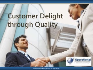 © Operational Excellence Consulting. All rights reserved.
Customer Delight
through Quality
© Operational Excellence Consulting. All rights reserved.
 
