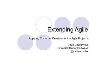 Extending Agile Applying Customer Development to Agile Projects Dave Churchville ExtremePlanner Software @dchurchville 
