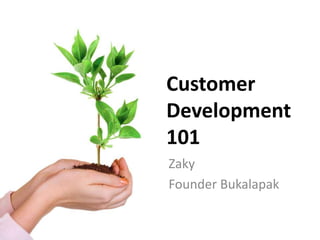Customer
Development
101
Zaky
Founder Bukalapak

 