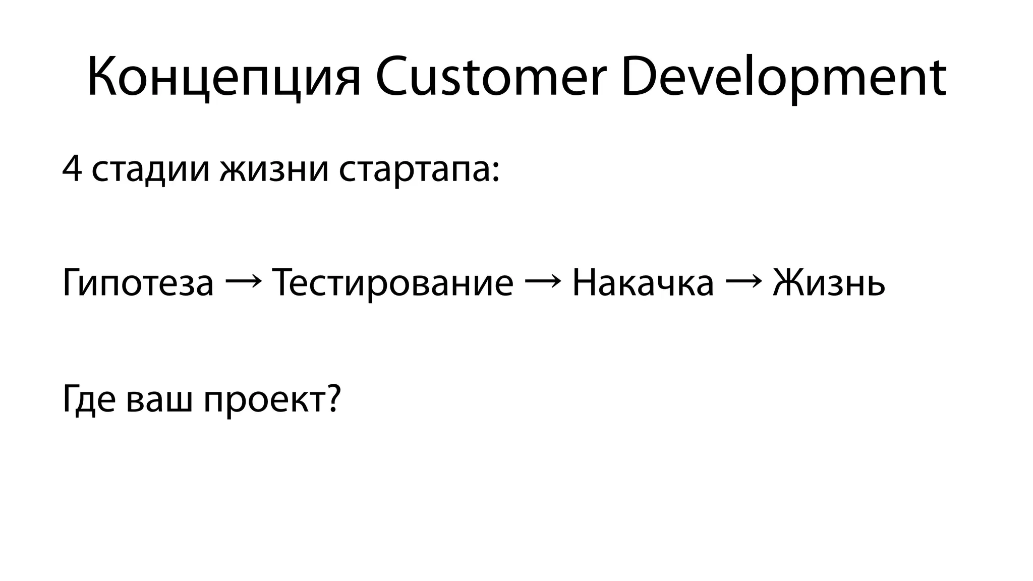 Концепция Customer Development
4 стадии жизни стартапа:
Гипотеза → Тестирование → Накачка → Жизнь
Где ваш проект?
 