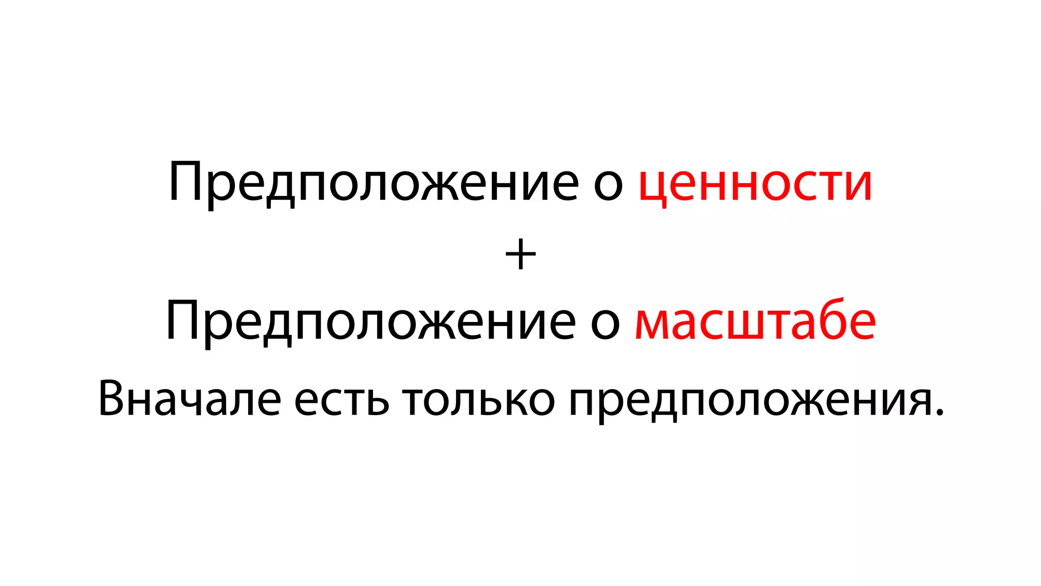 Предположение о ценности
+
Предположение о масштабе
Вначале есть только предположения.
 