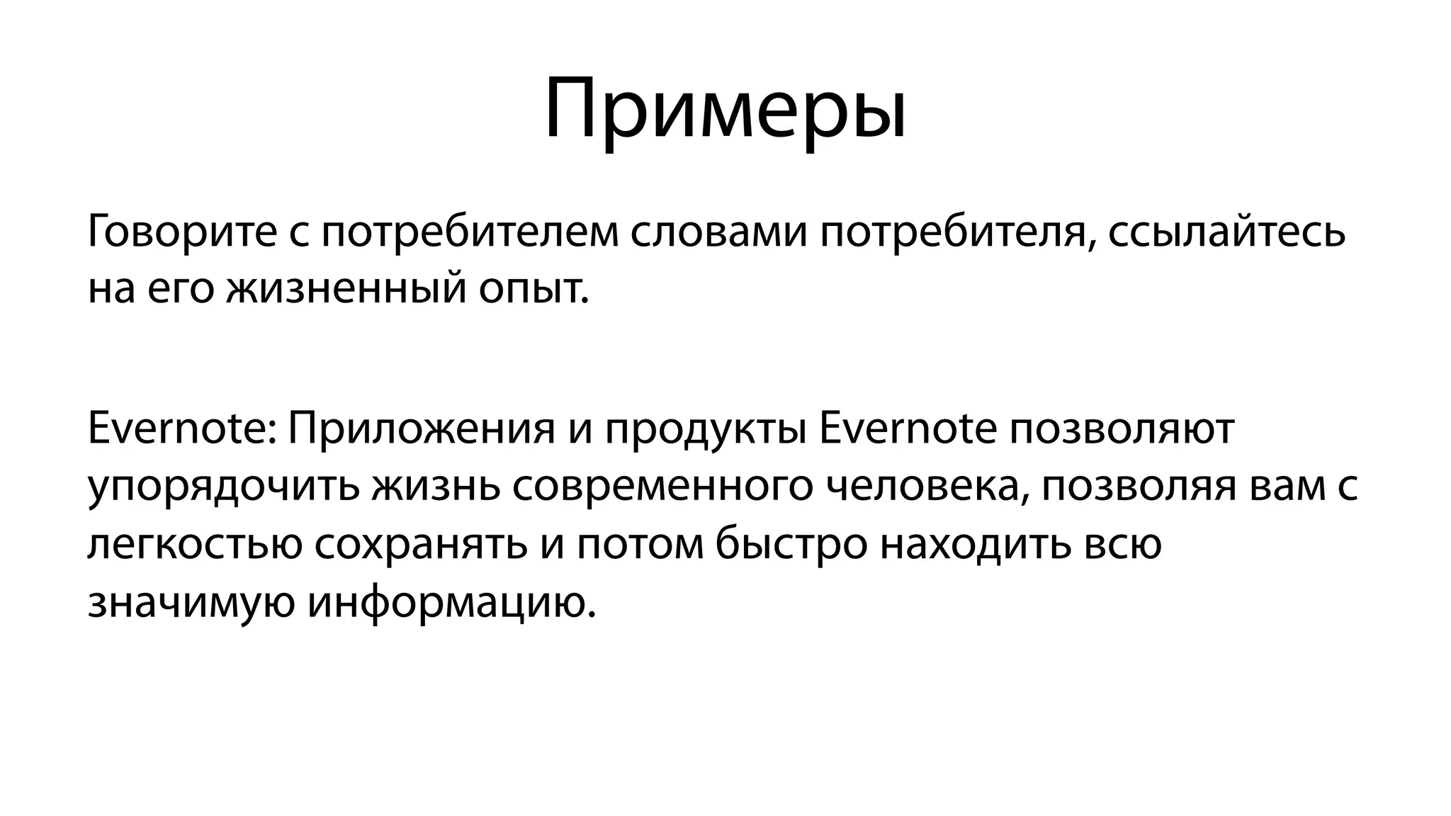 Примеры
Говорите с потребителем словами потребителя, ссылайтесь
на его жизненный опыт.
Evernote: Приложения и продукты Evernote позволяют
упорядочить жизнь современного человека, позволяя вам с
легкостью сохранять и потом быстро находить всю
значимую информацию.
 
