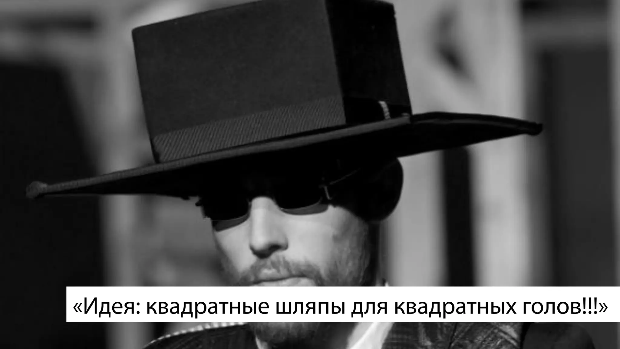 «Идея: квадратные шляпы для квадратных голов!!!»
 