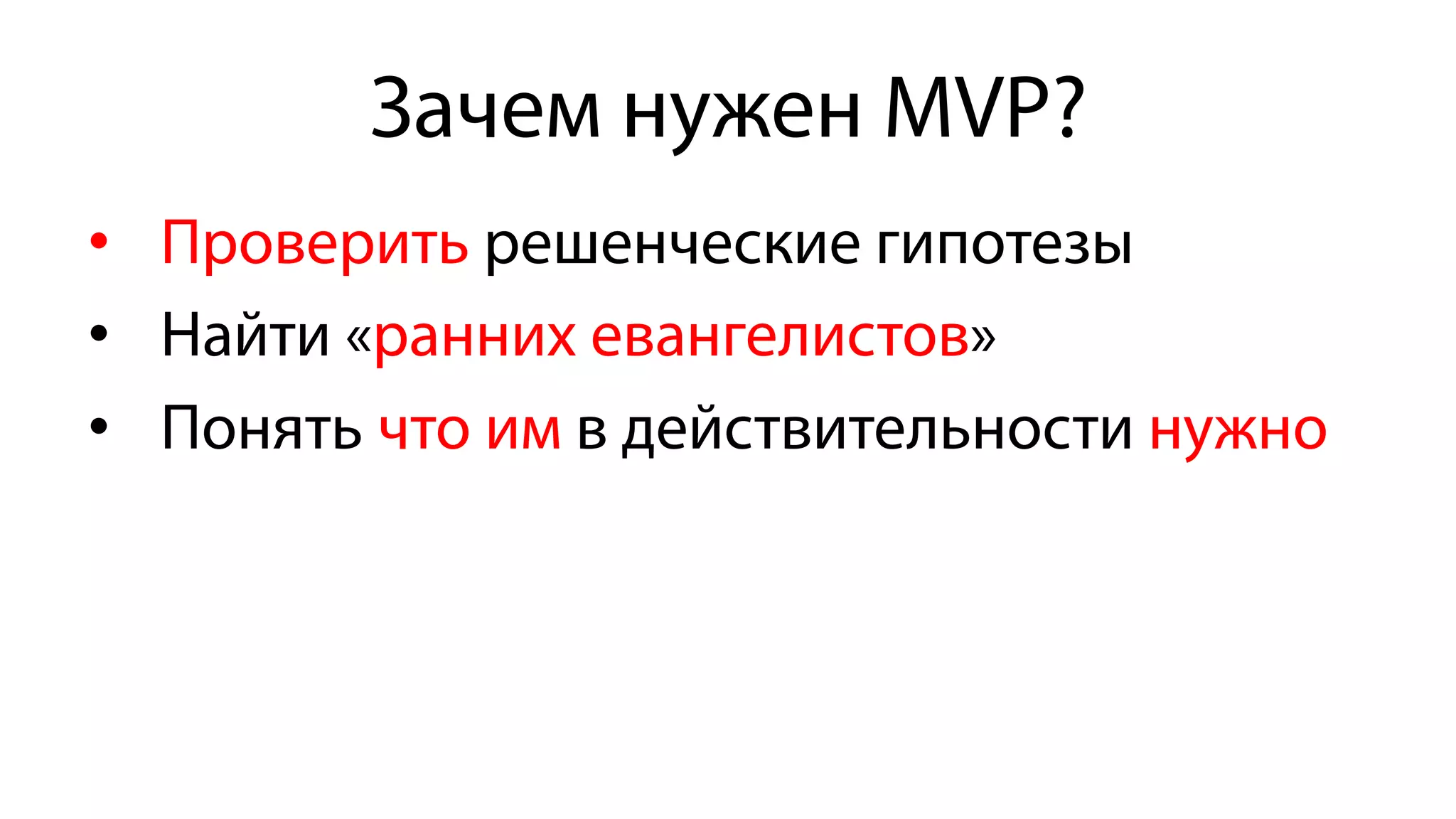 Зачем нужен MVP?
•  Проверить решенческие гипотезы
•  Найти «ранних евангелистов»
•  Понять что им в действительности нужно
 
