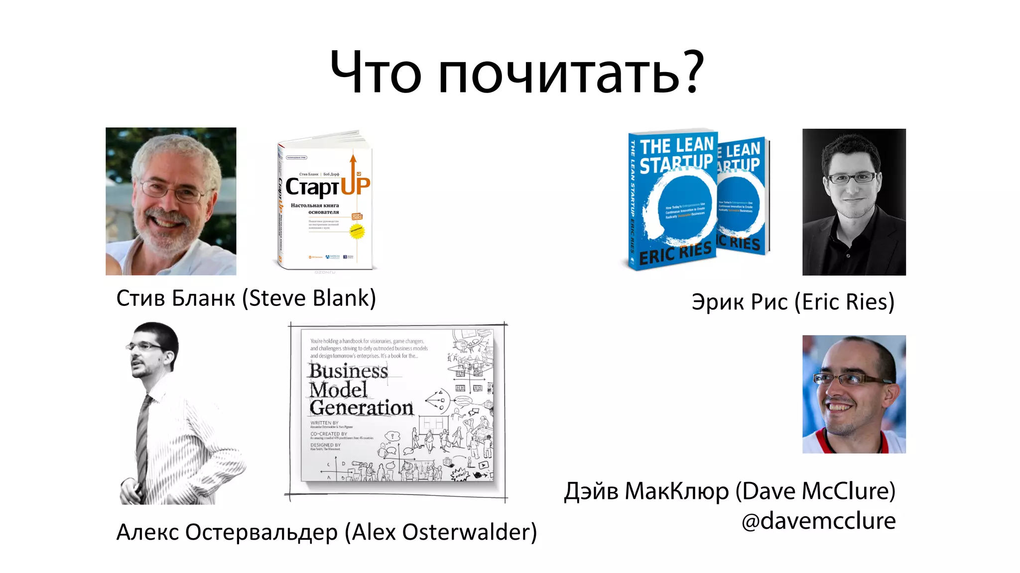 Что почитать?
Стив	
  Бланк	
  (Steve	
  Blank)	
   Эрик	
  Рис	
  (Eric	
  Ries)	
  
Алекс	
  Остервальдер	
  (Alex	
  Osterwalder)	
  
Дэйв МакКлюр (Dave McClure)
@davemcclure
 