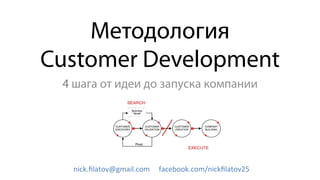 Методология
Customer Development
4 шага от идеи до запуска компании
nick.ﬁlatov@gmail.com	
  	
  	
  	
  	
  facebook.com/nickﬁlatov25	
  	
  	
  
 
