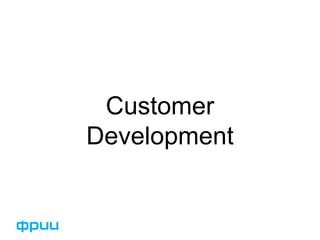 Customer 
Development 
 