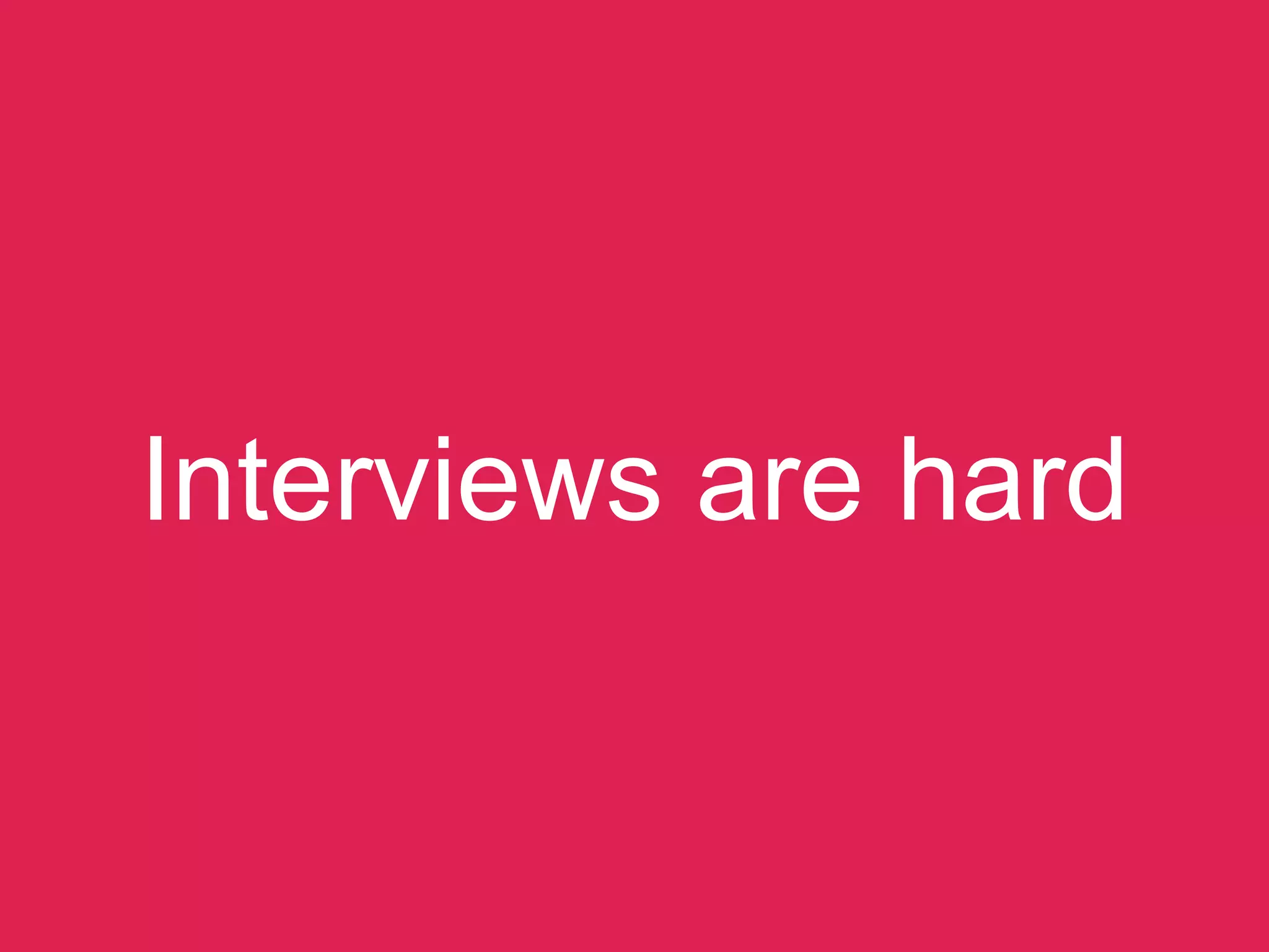 Interviews are hard
 