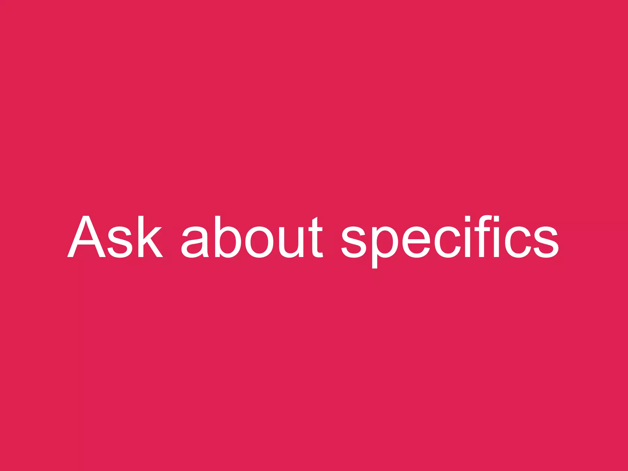 Ask about speciﬁcs
 