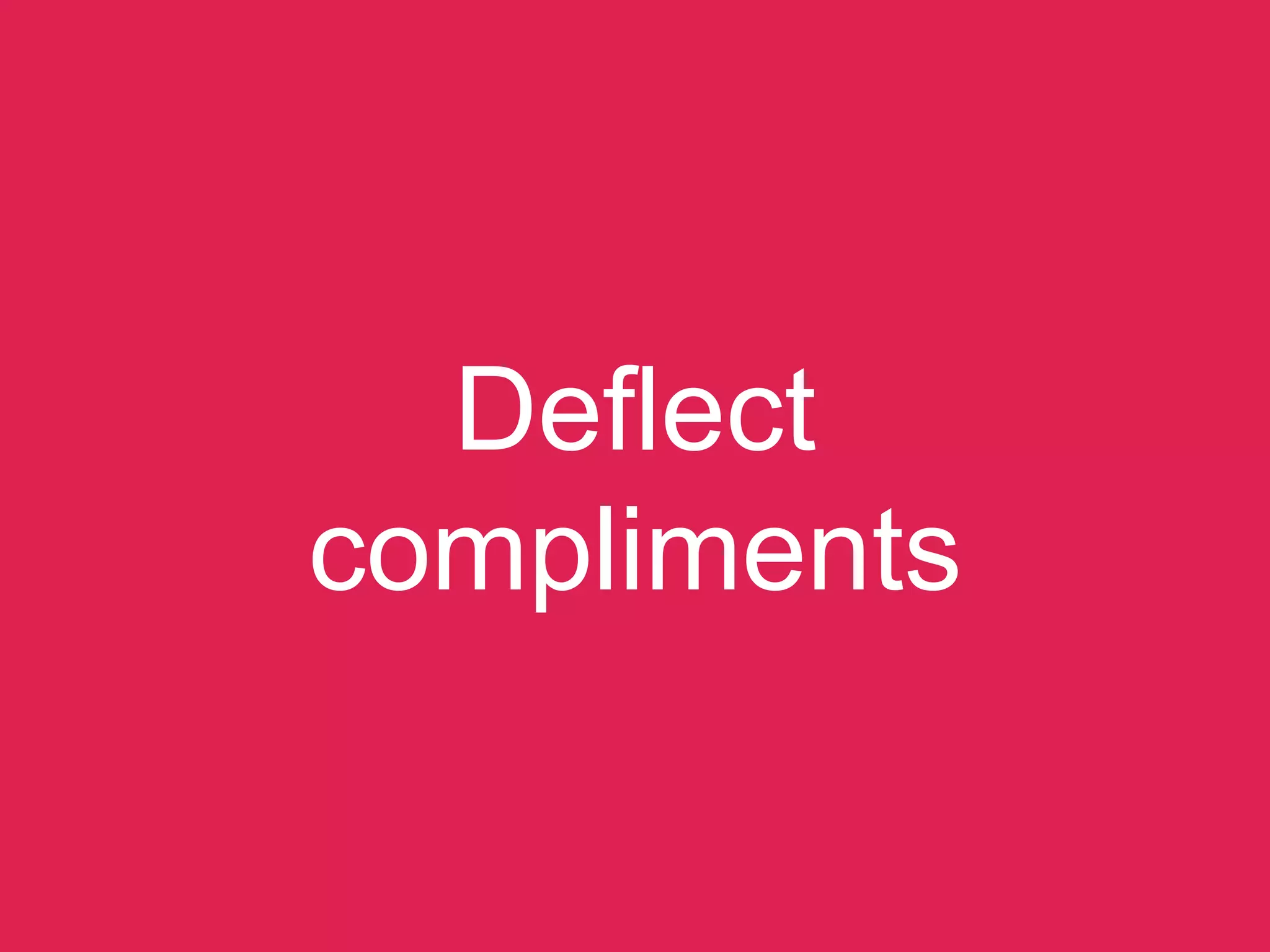 Deﬂect compliments
 