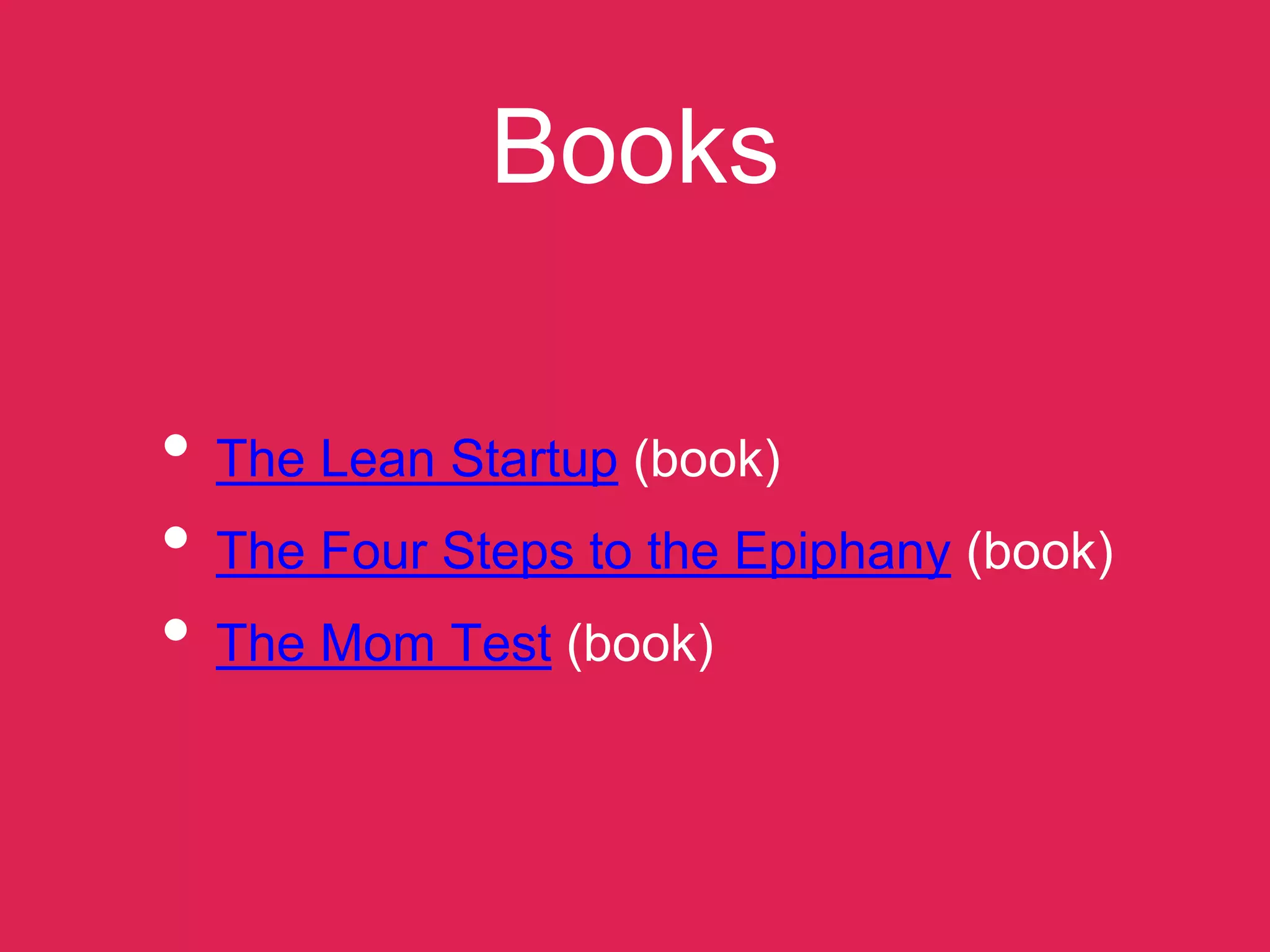 Books
• The Lean Startup (book)
• The Four Steps to the Epiphany (book)
• The Mom Test (book)
 