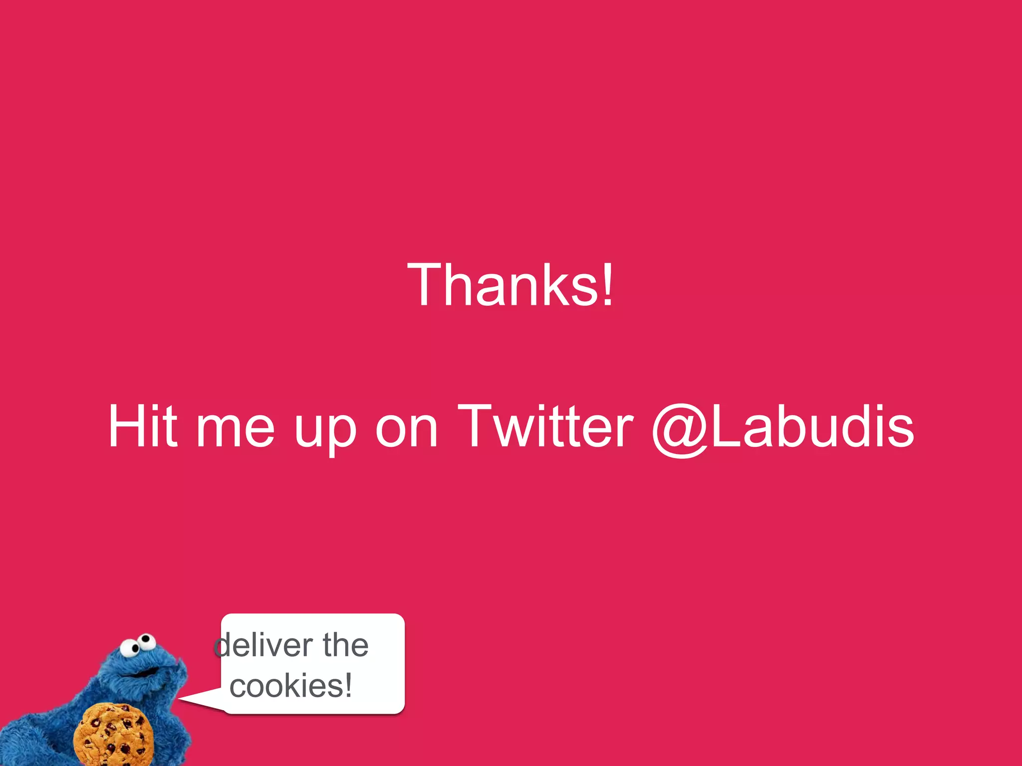 Thanks! 
 
Hit me up on Twitter @Labudis
deliver the
cookies!
 