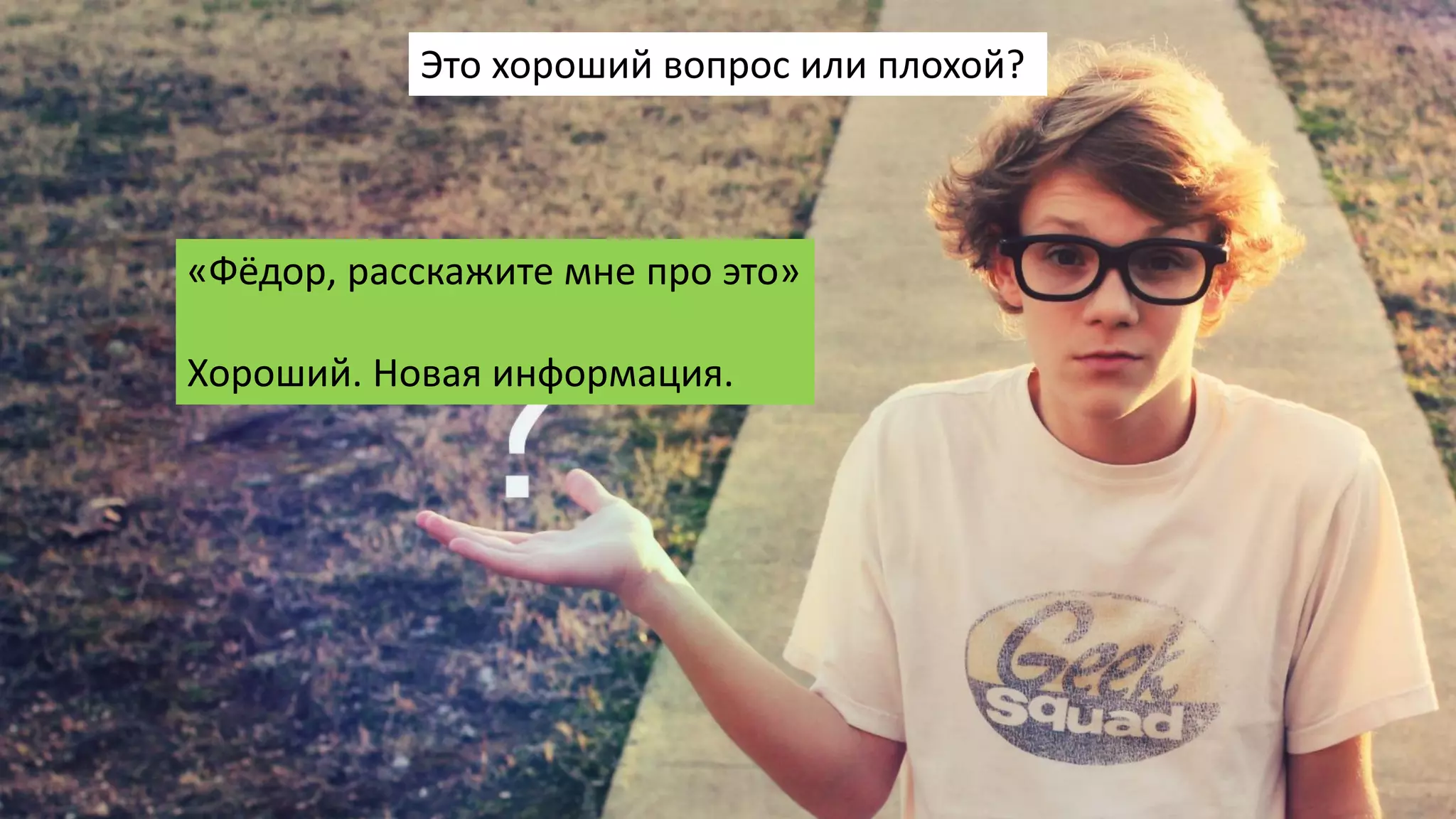 «Фёдор, расскажите мне про это»
Хороший. Новая информация.
Это хороший вопрос или плохой?
 