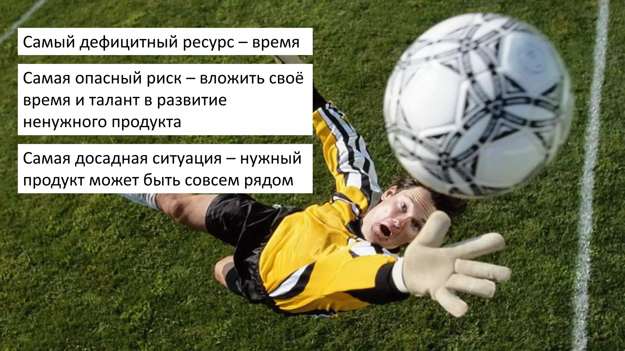 Самый дефицитный ресурс – время
Самая опасный риск – вложить своё
время и талант в развитие
ненужного продукта
Самая досадная ситуация – нужный
продукт может быть совсем рядом
 