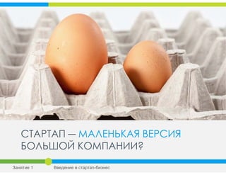 СТАРТАП ― МАЛЕНЬКАЯ ВЕРСИЯ
БОЛЬШОЙ КОМПАНИИ?
Занятие 1 Введение в стартап-бизнес
 