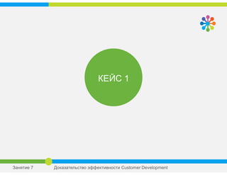 КЕЙС 1
Занятие 7 Доказательство эффективности Сustomer Development
 