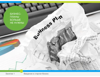 БИЗНЕС-
ПЛАНЫ
БОЛЬШЕ
НЕ НУЖНЫ
Занятие 1 Введение в стартап-бизнес
 