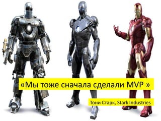 «Мы тоже сначала сделали MVP »
Тони Старк, Stark Industries
 