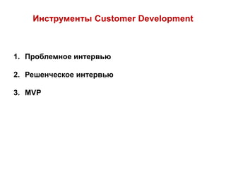 Инструменты Customer Development
1. Проблемное интервью
2. Решенческое интервью
3. MVP
 