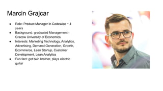 Marcin Grajcar
● Role: Product Manager in Codewise ~ 4
years
● Background: graduated Management -
Cracow University of Eco...