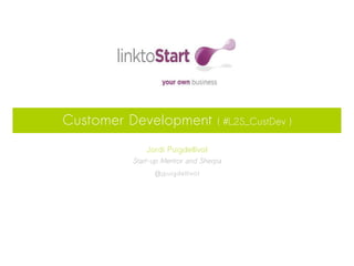 Customer Development              ( #L2S_CustDev )

             Jordi Puigdellívol
         Start-up Mentor and Sherpa
               @jpuigdellivol
 
