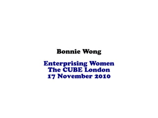 Bonnie Wong
Enterprising Women
The CUBE London
17 November 2010
 