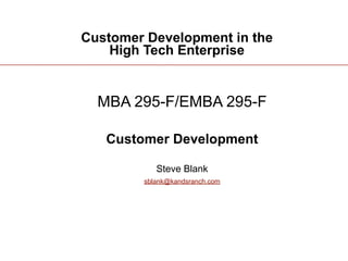 Customer Development in the
    High Tech Enterprise


  MBA 295-F/EMBA 295-F

   Customer Development

           Steve Blank
        sblank@kandsranch.com




                                1
 